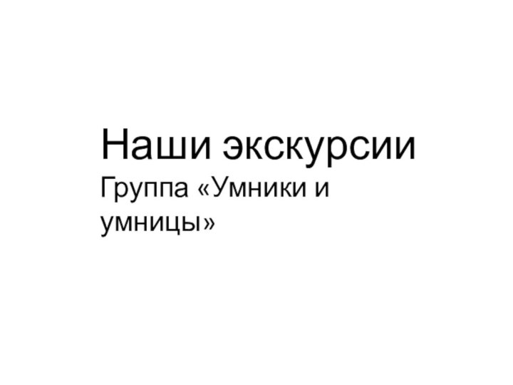 Наши экскурсииГруппа «Умники и умницы»