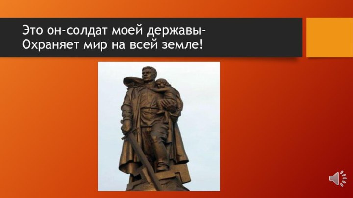 Это он-солдат моей державы- Охраняет мир на всей земле!