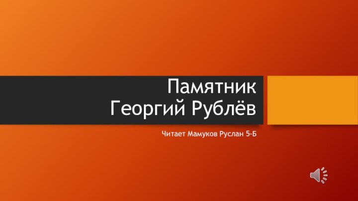 Памятник Георгий РублёвЧитает Мамуков Руслан 5-Б