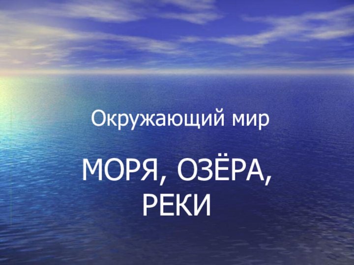 Окружающий мирМОРЯ, ОЗЁРА, РЕКИ