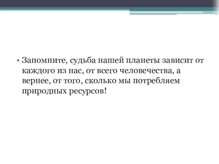 Запомните, судьба нашей планеты зависит от каждого из нас, от всего человечества,