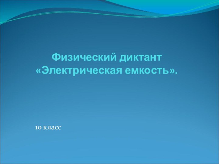 Физический диктант  «Электрическая емкость».10 класс