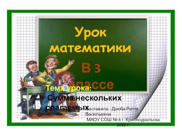 В 3 классеТема урока: Сумма нескольких слагаемых. Составила : Дзюба Ритта ВасильевнаМАОУ