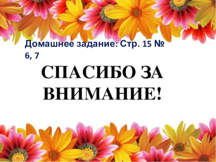 Домашнее задание: Стр. 15 № 6, 7