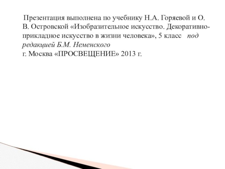 Презентация выполнена по учебнику Н.А. Горяевой и О.В. Островской «Изобразительное