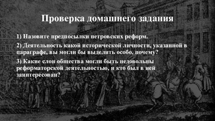 Проверка домашнего задания1) Назовите предпосылки петровских реформ.2) Деятельность какой исторической личности, указанной