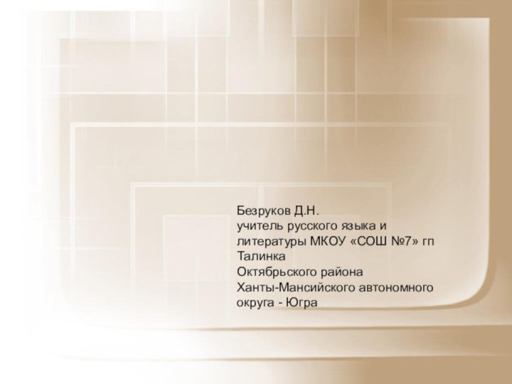 Безруков Д.Н.учитель русского языка и литературы МКОУ «СОШ №7» гп ТалинкаОктябрьского районаХанты-Мансийского автономного округа - Югра