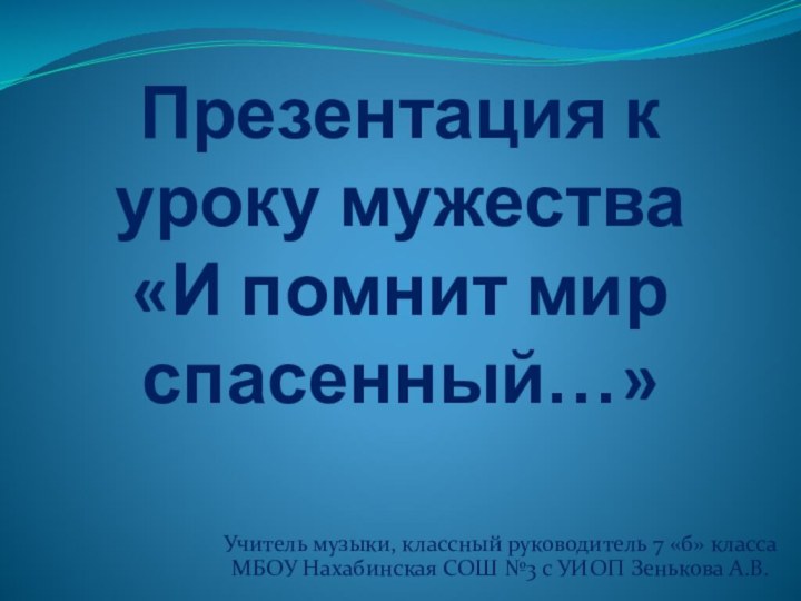 Презентация к уроку мужества  «И помнит мир спасенный…»Учитель музыки, классный руководитель