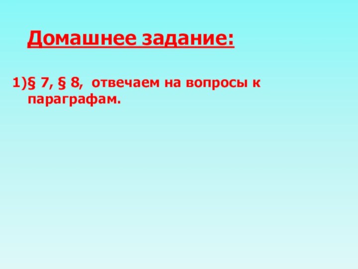 Домашнее задание: § 7, § 8, отвечаем на вопросы к параграфам.