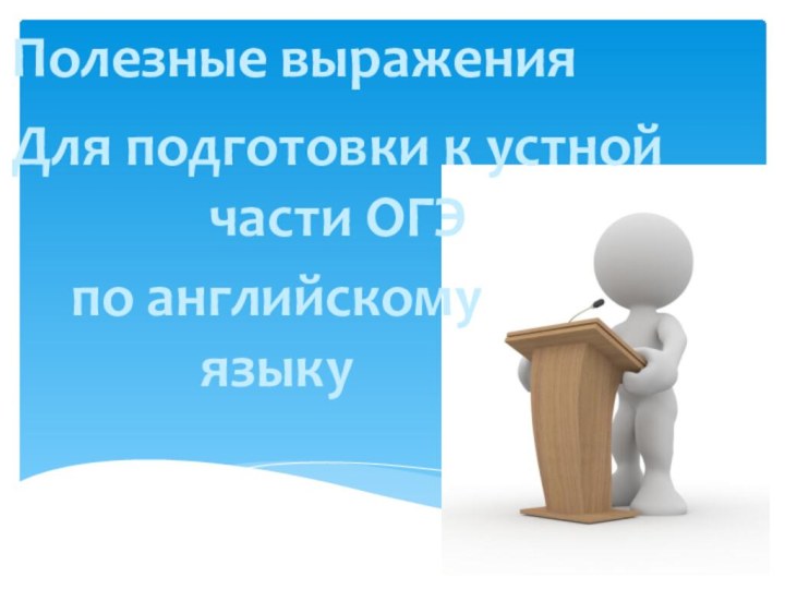 Полезные выраженияДля подготовки к устной части ОГЭпо английскому языку