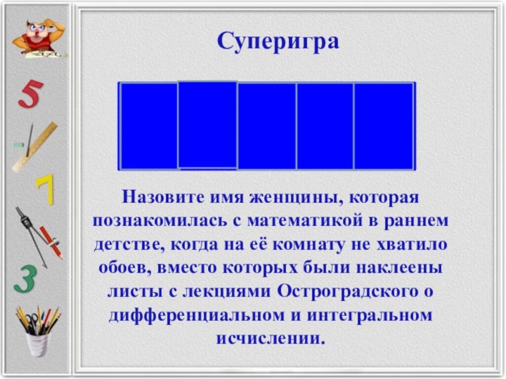 Суперигра Назовите имя женщины, которая познакомилась с математикой в раннем детстве, когда