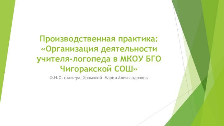 Производственная практика: «Организация деятельности учителя-логопеда в МКОУ БГО Чигоракской СОШ»Ф.И.О. стажера: Хромовой Марии Александровны