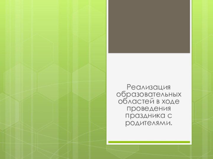 Реализация образовательных областей в ходе проведения праздника с родителями.