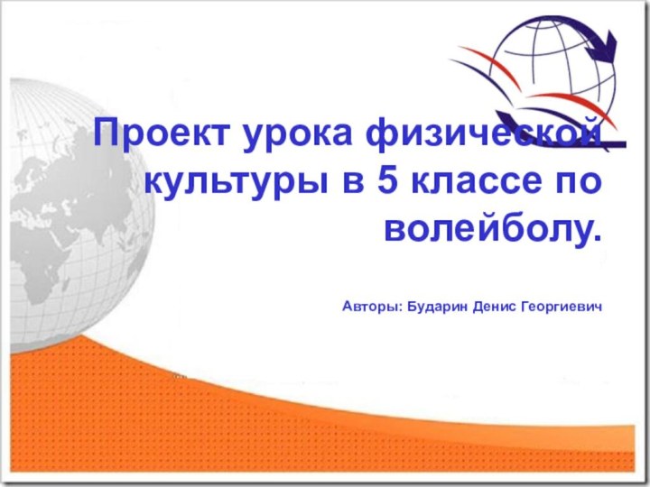 Проект урока физической культуры в 5 классе по волейболу.   Авторы: Бударин Денис Георгиевич