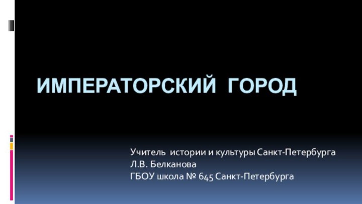 Императорский городУчитель истории и культуры Санкт-Петербурга Л.В. Белканова ГБОУ школа № 645 Санкт-Петербурга