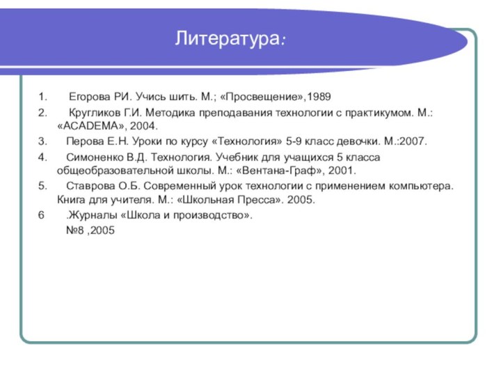 Литература:1.    Егорова РИ. Учись шить. М.; «Просвещение»,19892.