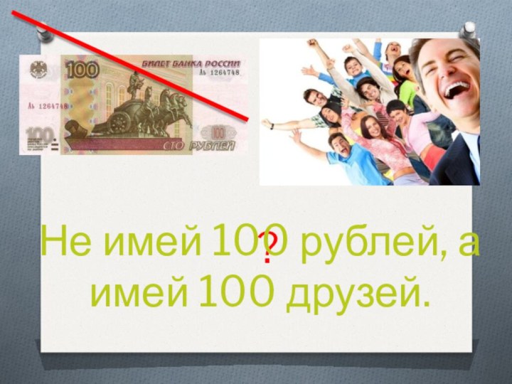 Имей 100 друзей. Не имей СТО рублей а имей СТО. Не имей 100 рублей а имей СТО друзей. Имей 100 рублей. Не имей 100 рублей.