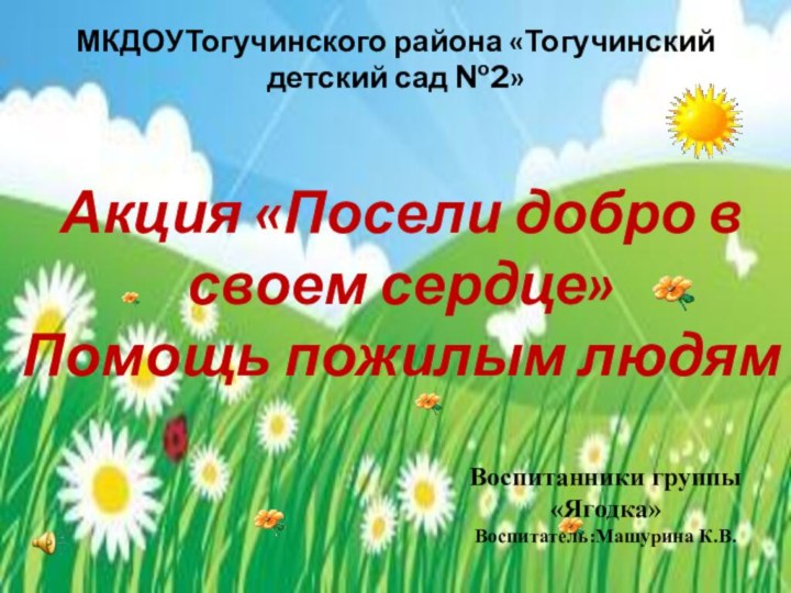 МКДОУТогучинского района «Тогучинский детский сад №2»Акция «Посели добро в своем сердце»Помощь пожилым