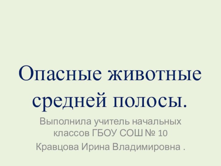 Опасные животные средней полосы.Выполнила учитель начальных классов ГБОУ СОШ № 10 Кравцова Ирина Владимировна .