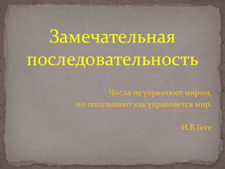 Числа не управляют миром, но показывают как управляется мир.И.В.ГетеЗамечательная последовательность