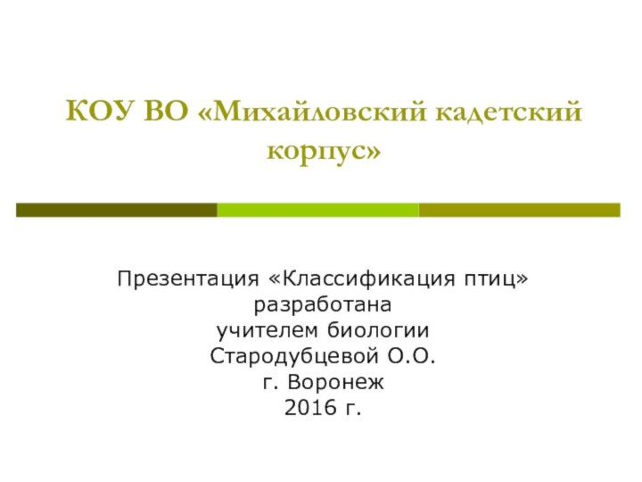 КОУ ВО «Михайловский кадетский корпус»Презентация «Классификация птиц» разработана учителем биологии Стародубцевой О.О.г. Воронеж2016 г.