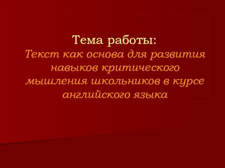 Тема работы: Текст как основа для развития навыков критического