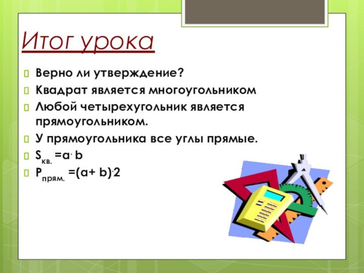 Итог урокаВерно ли утверждение?Квадрат является многоугольникомЛюбой четырехугольник является прямоугольником.У прямоугольника все углы