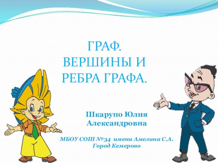 Шкарупо Юлия АлександровнаМБОУ СОШ №34 имени Амелина С.А.Город КемеровоГРАФ. ВЕРШИНЫ И РЕБРА ГРАФА.