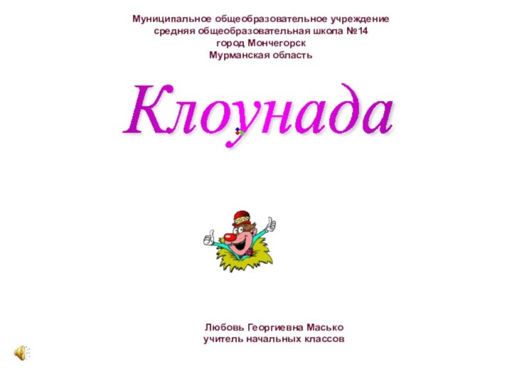 Клоунада КЛОУНА'ДА - Цирковой номер с участием клоуновЛюбовь Георгиевна Маськоучитель начальных классовМуниципальное