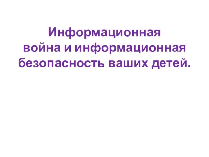 Информационная война и информационная безопасность ваших детей.