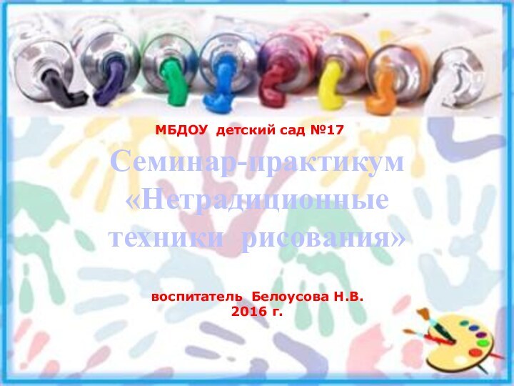 Семинар-практикум«Нетрадиционные техники рисования»МБДОУ детский сад №17воспитатель Белоусова Н.В.2016 г.