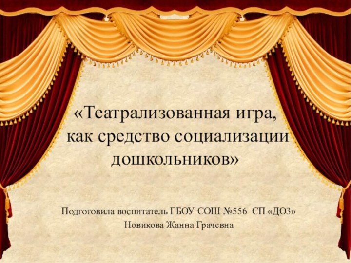 «Театрализованная игра,  как средство социализации дошкольников»Подготовила воспитатель ГБОУ СОШ №556 СП «ДО3»Новикова Жанна Грачевна