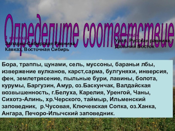 Определите соответствие 1 командаЗападно-Сибирская РавнинаКавказ, Восточная Сибирь2 командаУрал, Русская равнина, Дальний ВостокБора,