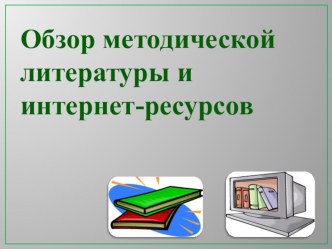 Презентация к докладу  Обзор методической литературы и интернет-ресурсов.