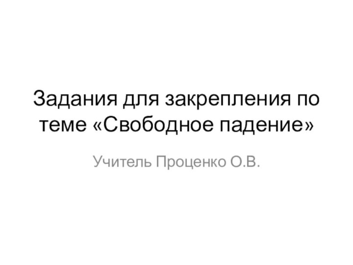 Задания для закрепления по теме «Свободное падение»Учитель Проценко О.В.