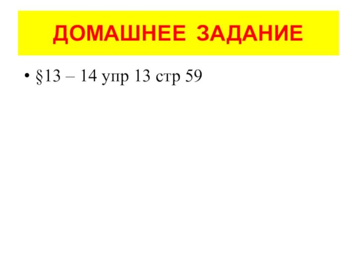 ДОМАШНЕЕ ЗАДАНИЕ§13 – 14 упр 13 стр 59