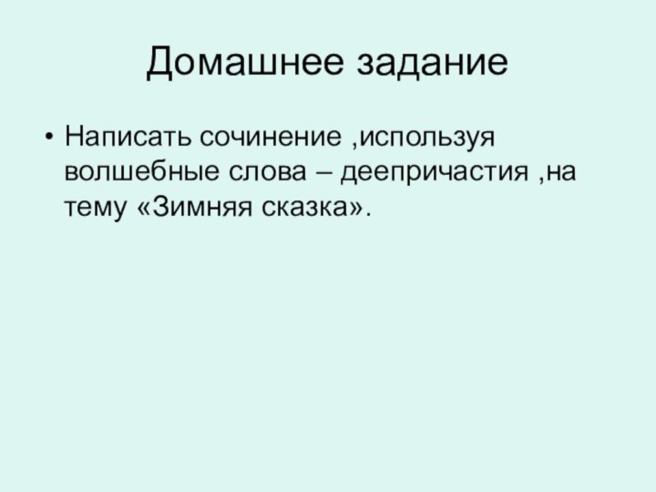 Домашнее заданиеНаписать сочинение ,используя волшебные слова – деепричастия ,на тему «Зимняя сказка».