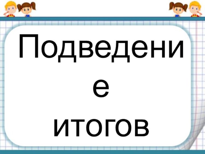 Подведение  итогов