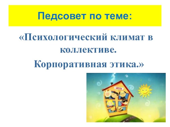 Педсовет по теме: «Психологический климат в коллективе.  Корпоративная этика.»