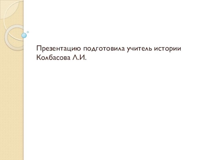 Презентацию подготовила учитель истории Колбасова Л.И.