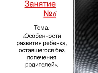 Презентация Особенности развития ребенка, оставшегося без попечения родителей (Школа приемных родителей)