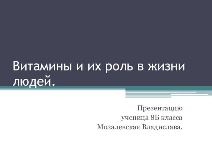 Витамины и их роль в жизни людей. Презентацию ученица 8Б классаМозалевская Владислава.