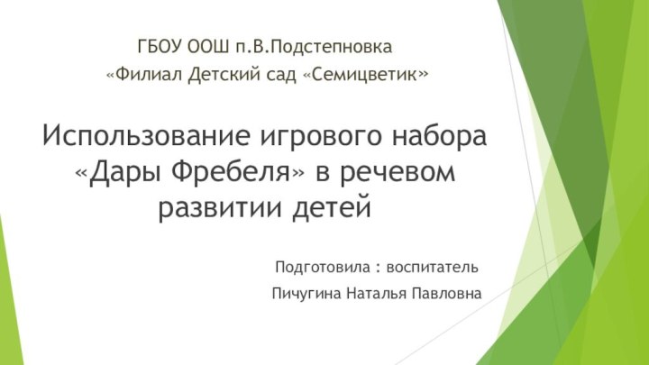 ГБОУ ООШ п.В.Подстепновка  «Филиал Детский сад «Семицветик»Использование игрового набора «Дары Фребеля»