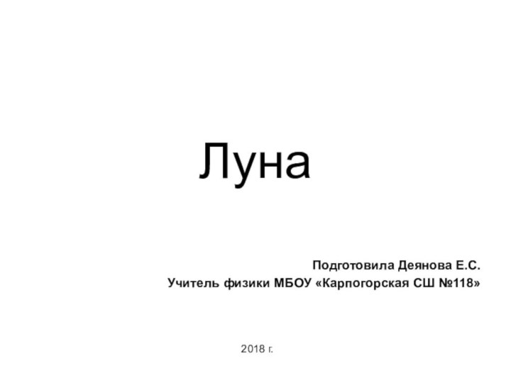 ЛунаПодготовила Деянова Е.С.Учитель физики МБОУ «Карпогорская СШ №118»2018 г.