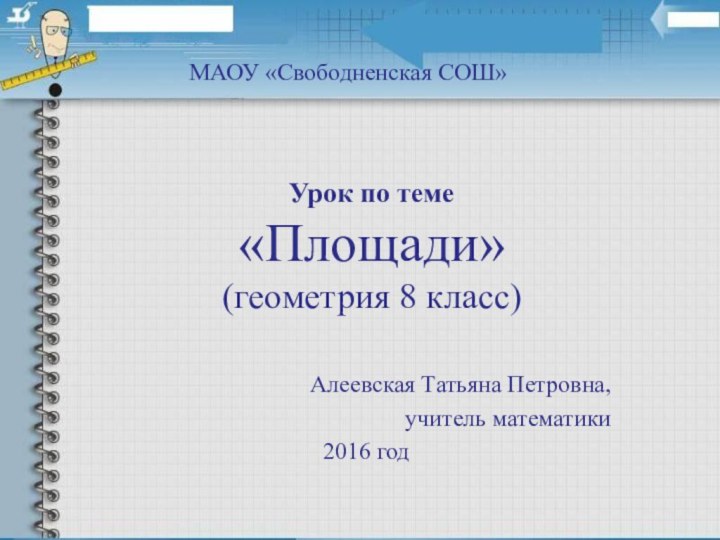 Урок по теме «Площади» (геометрия 8 класс)Алеевская Татьяна Петровна,учитель математики2016 годМАОУ «Свободненская СОШ»