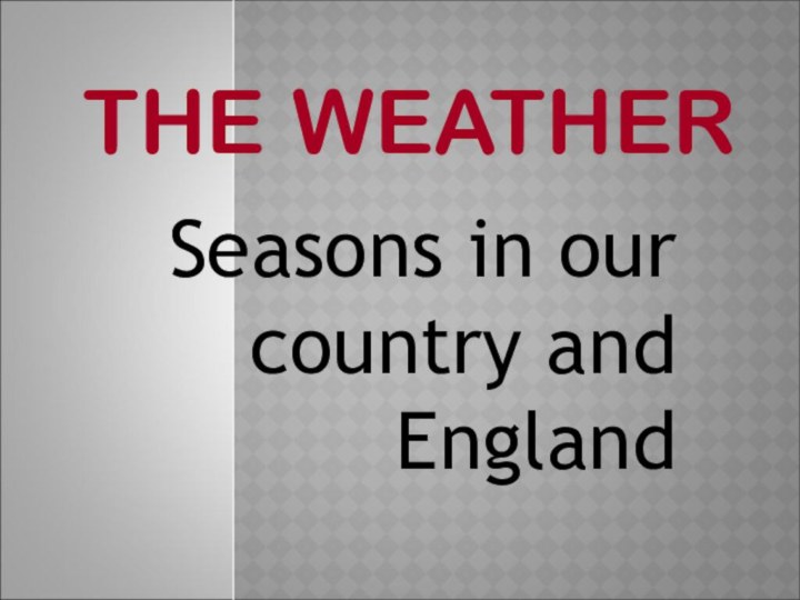 THE WEATHERSeasons in our country and England