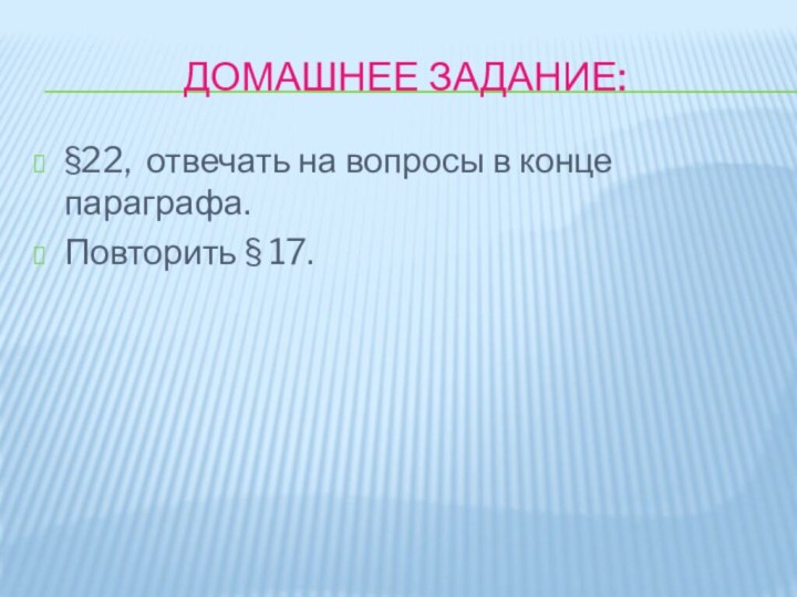 ДОМАШНЕЕ ЗАДАНИЕ:§22, отвечать на вопросы в конце параграфа.Повторить § 17.