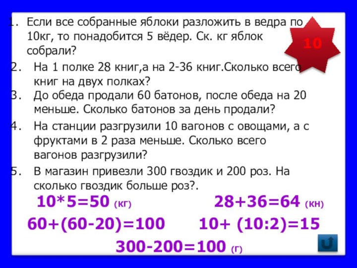 1028+36=64 (КН)10+ (10:2)=1560+(60-20)=100300-200=100 (Г)10*5=50 (КГ)Если все собранные яблоки разложить в ведра по