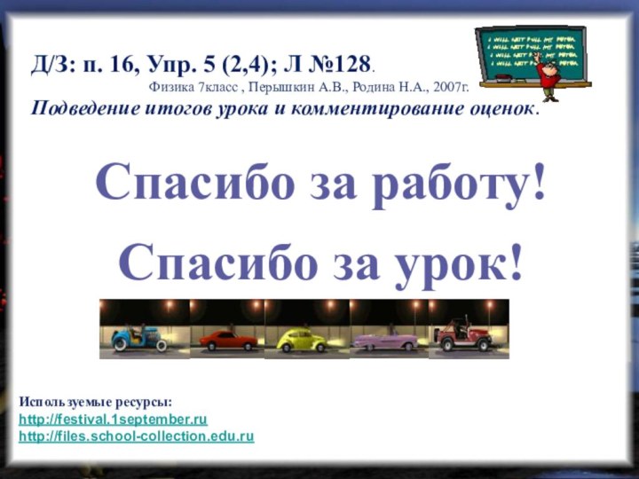 Спасибо за работу!Спасибо за урок!Д/З: п. 16, Упр. 5 (2,4); Л №128.Физика