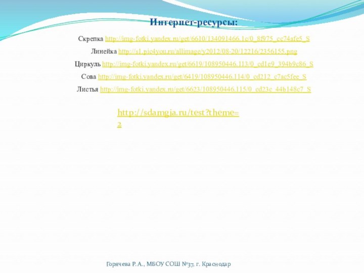 Интернет-ресурсы:Скрепка http://img-fotki.yandex.ru/get/6610/134091466.1c/0_8f975_cc74afe5_S Линейка http://s1.pic4you.ru/allimage/y2012/08-20/12216/2356155.png Циркуль http://img-fotki.yandex.ru/get/6619/108950446.113/0_cd1e9_394b9c86_S Сова http://img-fotki.yandex.ru/get/6419/108950446.114/0_cd212_c7ac5fee_S Листья http://img-fotki.yandex.ru/get/6623/108950446.115/0_cd23c_44b148c7_Shttp://sdamgia.ru/test?theme=2Горячева Р. А.,